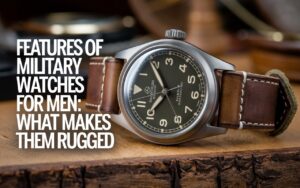 Features of Military Watches for Men: What Makes Them Rugged