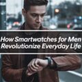 How Smartwatches for Men Revolutionize Everyday Life